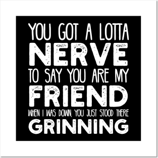 You Got a Lotta Nerve to Say You are My Friend Posters and Art